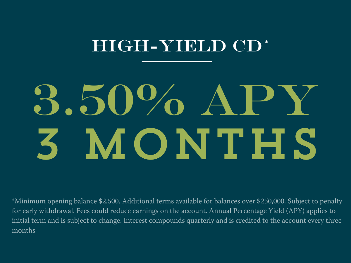 3 month CD at 3.50% APY Disclosures:**Minimum opening balance $2,500. Additional terms available for balances over $250,000. Subject to penalty for early withdrawal. Fees could reduce earnings on the account. Annual Percentage Yield (APY) applies to initial term and is subject to change. Interest compounds quarterly and is credited to the account every three months