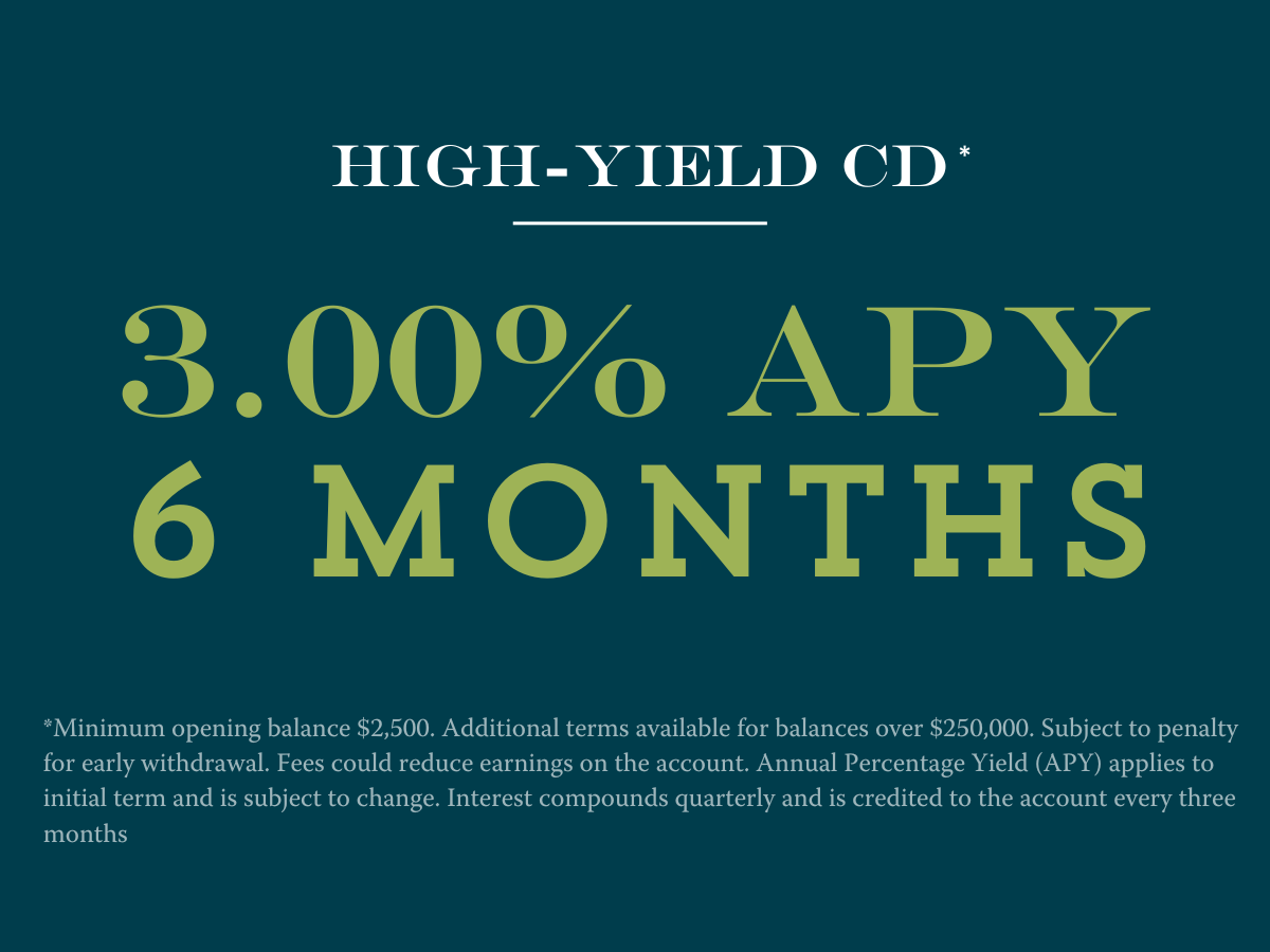 6 month CD at 3.00% APY Disclosures:**Minimum opening balance $2,500. Additional terms available for balances over $250,000. Subject to penalty for early withdrawal. Fees could reduce earnings on the account. Annual Percentage Yield (APY) applies to initial term and is subject to change. Interest compounds quarterly and is credited to the account every three months